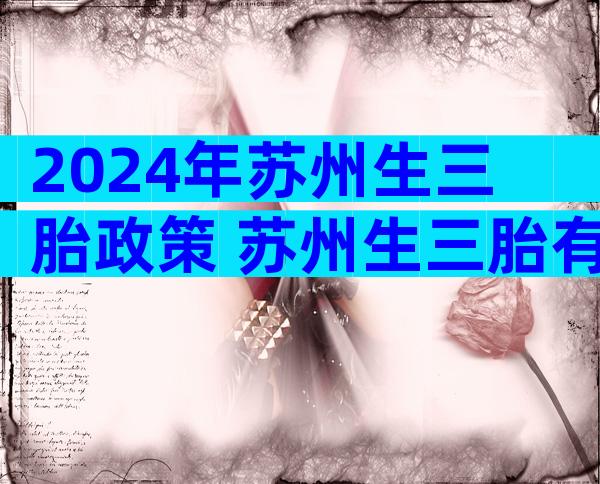 2024年苏州生三胎政策 苏州生三胎有补贴吗